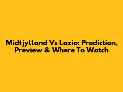 Midtjylland Vs Lazio: Prediction, Preview & Where To Watch