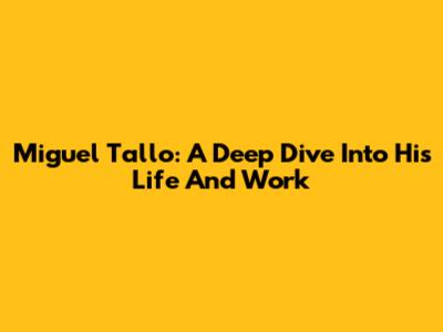 Miguel Tallo: A Deep Dive Into His Life And Work