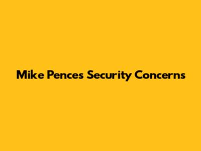 Mike Pence's Security Concerns