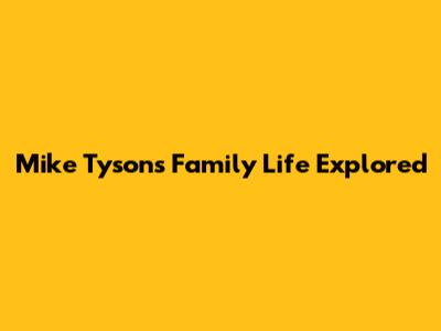 Mike Tyson's Family Life Explored