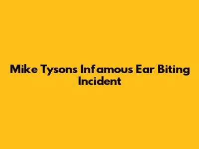 Mike Tyson's Infamous Ear Biting Incident