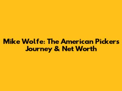 Mike Wolfe: The American Picker's Journey & Net Worth