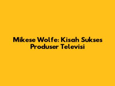 Mikese Wolfe: Kisah Sukses Produser Televisi