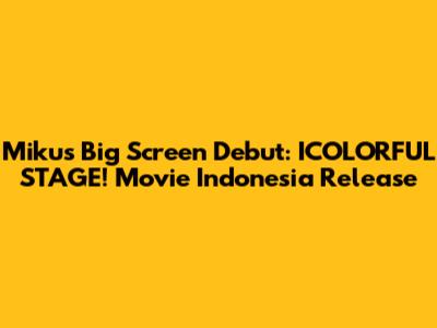 Miku's Big Screen Debut: ICOLORFUL STAGE! Movie Indonesia Release