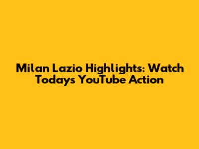 Milan Lazio Highlights: Watch Today's YouTube Action