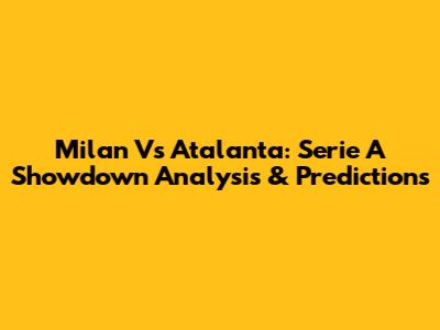 Milan Vs Atalanta: Serie A Showdown Analysis & Predictions