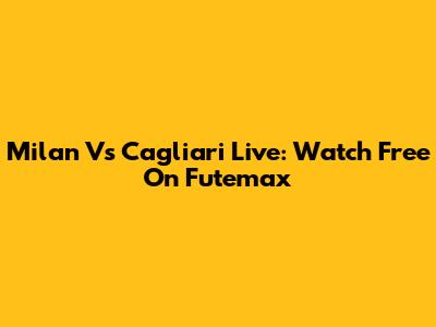 Milan Vs Cagliari Live: Watch Free On Futemax