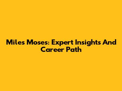 Miles Moses: Expert Insights And Career Path