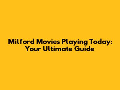 Milford Movies Playing Today: Your Ultimate Guide