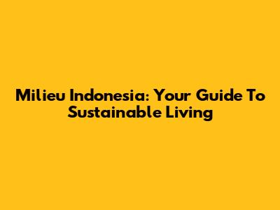Milieu Indonesia: Your Guide To Sustainable Living