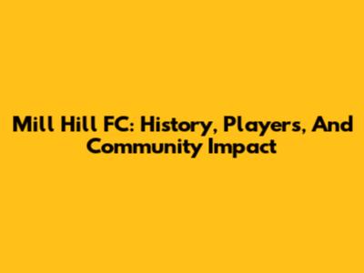 Mill Hill FC: History, Players, And Community Impact
