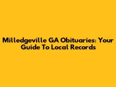 Milledgeville GA Obituaries: Your Guide To Local Records