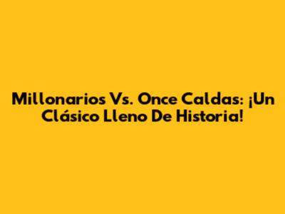 Millonarios Vs. Once Caldas: ¡Un Clásico Lleno De Historia!