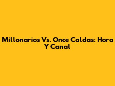 Millonarios Vs. Once Caldas: Hora Y Canal