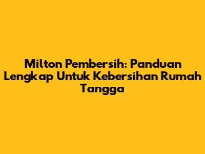 Milton Pembersih: Panduan Lengkap Untuk Kebersihan Rumah Tangga