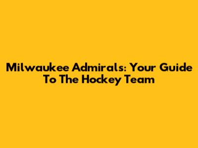 Milwaukee Admirals: Your Guide To The Hockey Team