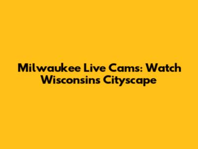 Milwaukee Live Cams: Watch Wisconsin's Cityscape