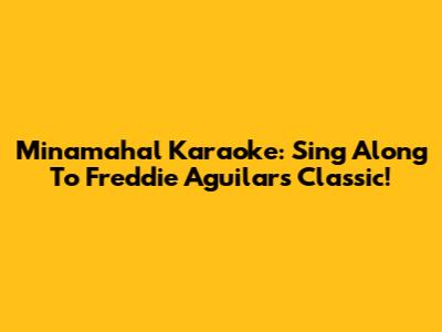 Minamahal Karaoke: Sing Along To Freddie Aguilar's Classic!