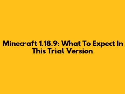 Minecraft 1.18.9: What To Expect In This Trial Version