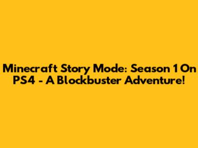 Minecraft Story Mode: Season 1 On PS4 - A Blockbuster Adventure!