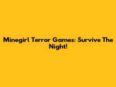 Minegirl Terror Games: Survive The Night!