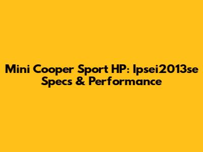 Mini Cooper Sport HP: Ipsei2013se Specs & Performance