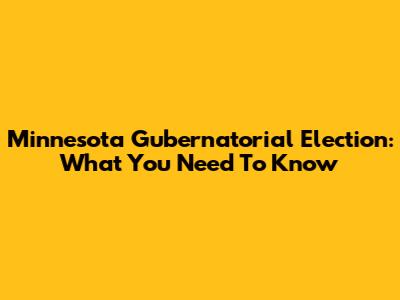 Minnesota Gubernatorial Election: What You Need To Know