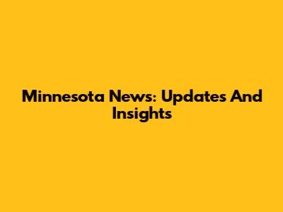 Minnesota News: Updates And Insights