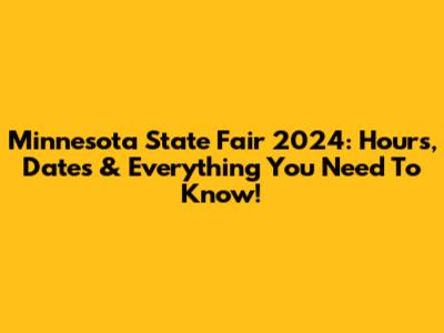 Minnesota State Fair 2024: Hours, Dates & Everything You Need To Know!