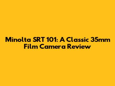 Minolta SRT 101: A Classic 35mm Film Camera Review