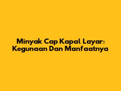 Minyak Cap Kapal Layar: Kegunaan Dan Manfaatnya