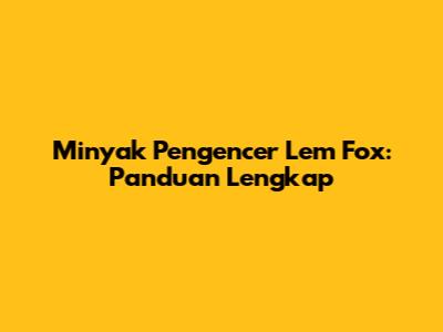 Minyak Pengencer Lem Fox: Panduan Lengkap