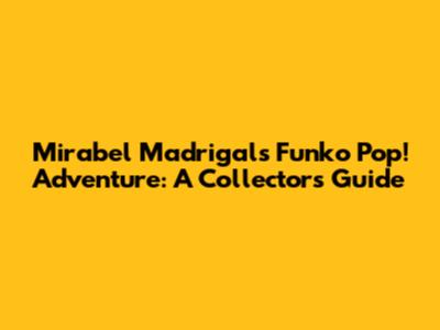 Mirabel Madrigal's Funko Pop! Adventure: A Collector's Guide