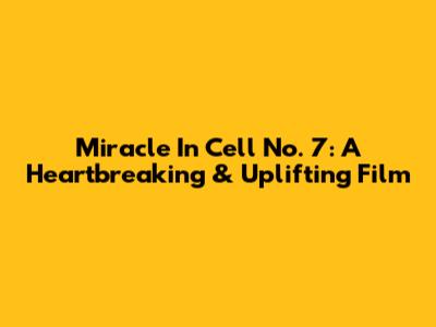 Miracle In Cell No. 7: A Heartbreaking & Uplifting Film