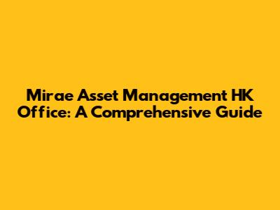 Mirae Asset Management HK Office: A Comprehensive Guide
