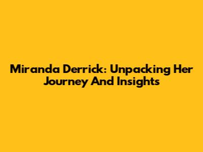 Miranda Derrick: Unpacking Her Journey And Insights