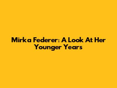 Mirka Federer: A Look At Her Younger Years