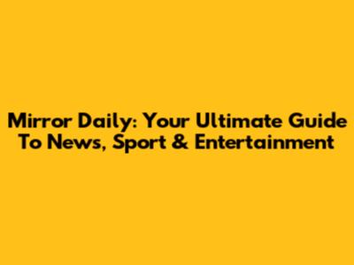 Mirror Daily: Your Ultimate Guide To News, Sport & Entertainment