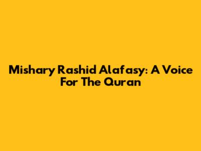 Mishary Rashid Alafasy: A Voice For The Quran