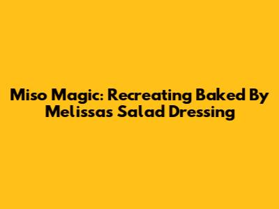 Miso Magic: Recreating Baked By Melissa's Salad Dressing