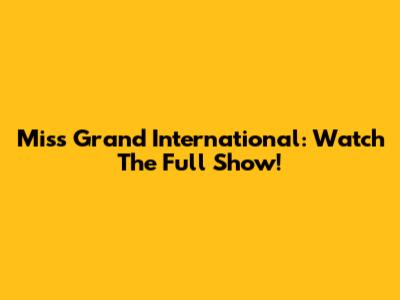 Miss Grand International: Watch The Full Show!