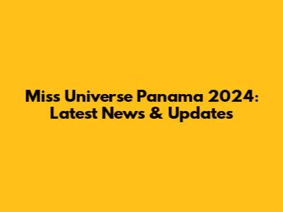 Miss Universe Panama 2024: Latest News & Updates
