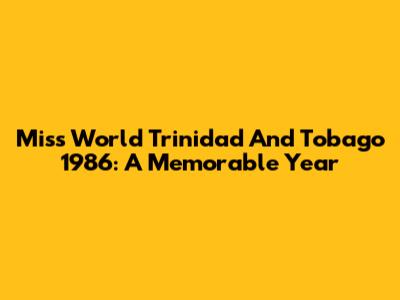 Miss World Trinidad And Tobago 1986: A Memorable Year