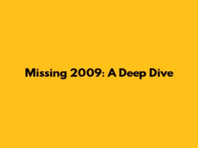 Missing 2009: A Deep Dive
