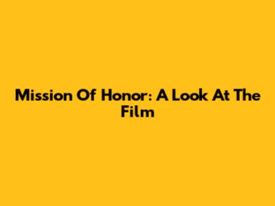 Mission Of Honor: A Look At The Film