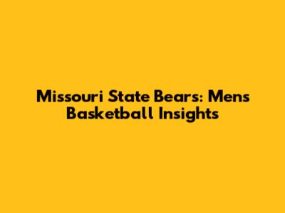 Missouri State Bears: Men's Basketball Insights