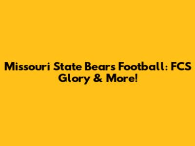 Missouri State Bears Football: FCS Glory & More!
