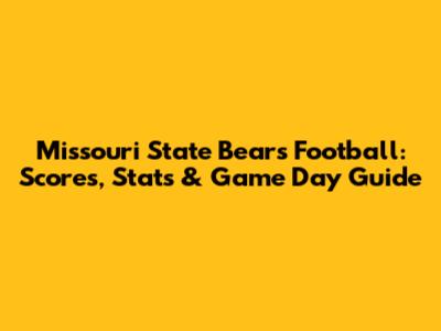 Missouri State Bears Football: Scores, Stats & Game Day Guide
