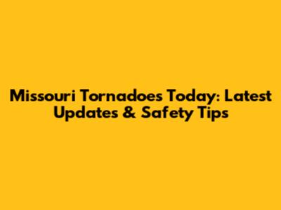 Missouri Tornadoes Today: Latest Updates & Safety Tips