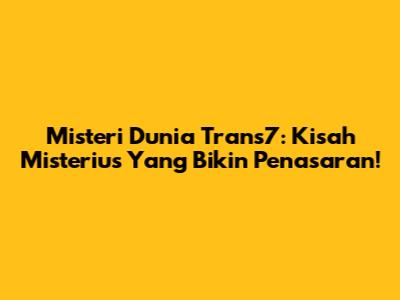Misteri Dunia Trans7: Kisah Misterius Yang Bikin Penasaran!